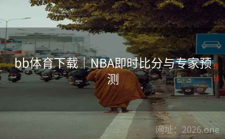 bb体育下载｜NBA即时比分与专家预测  第2张