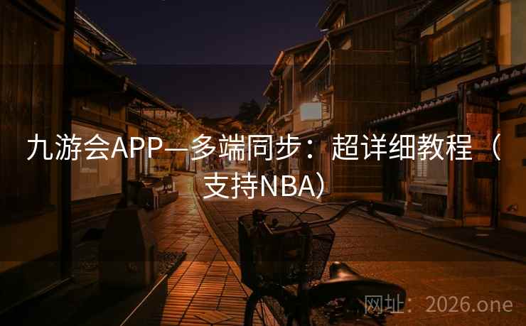 九游会APP—多端同步：超详细教程（支持NBA）  第2张