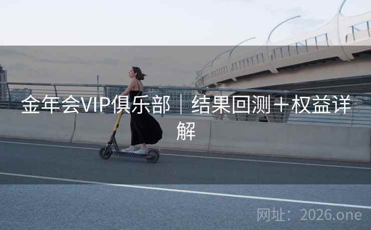 金年会VIP俱乐部｜结果回测＋权益详解  第2张